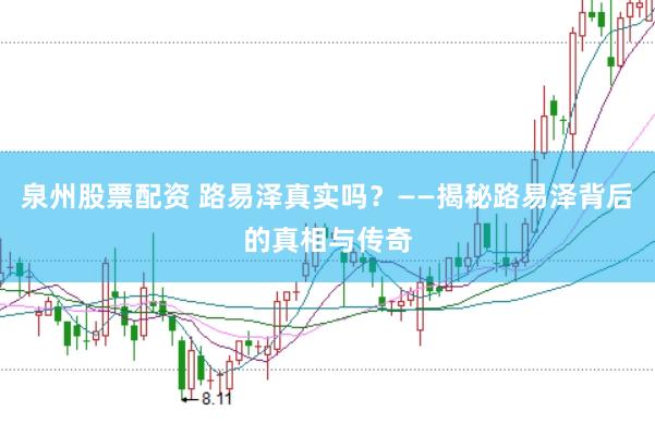 泉州股票配资 路易泽真实吗?——揭秘路易泽背后的真相与传奇