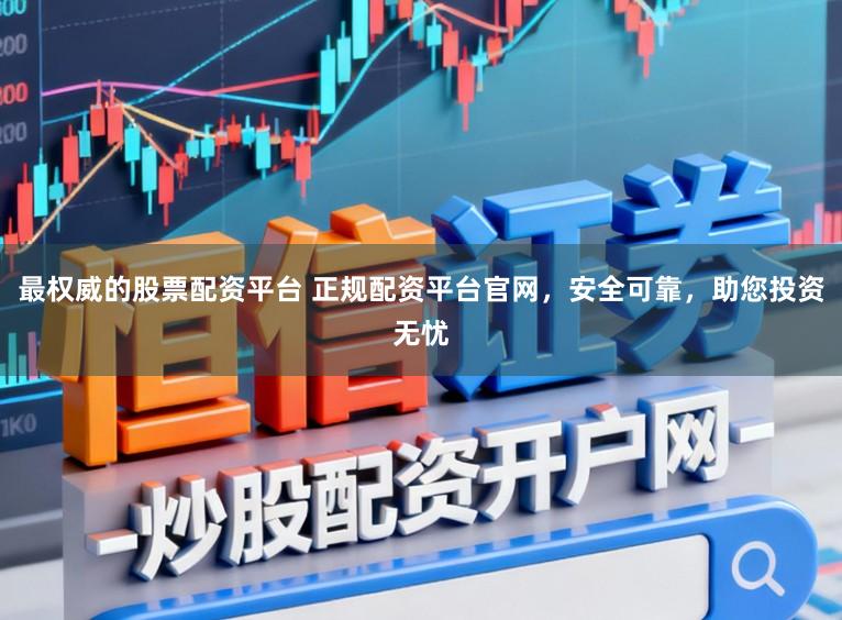 最权威的股票配资平台 正规配资平台官网,安全可靠,助您投资无忧