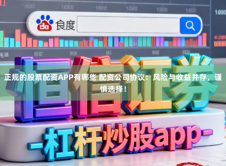 正规的股票配资APP有哪些 配资公司协议:风险与收益并存,谨慎选择!