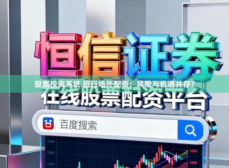 股票投资系统 招行场外配资:风险与机遇并存?