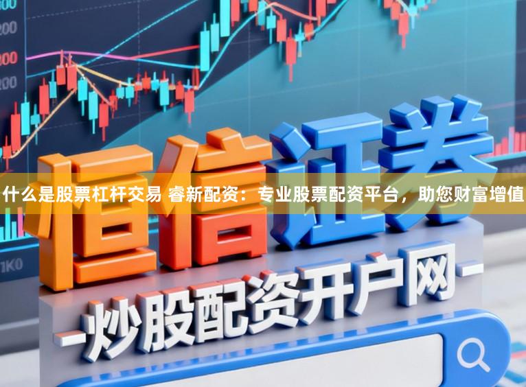 什么是股票杠杆交易 睿新配资：专业股票配资平台，助您财富增值