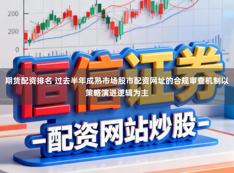 期货配资排名 过去半年成熟市场股市配资网址的合规审查机制以策略演进逻辑为主