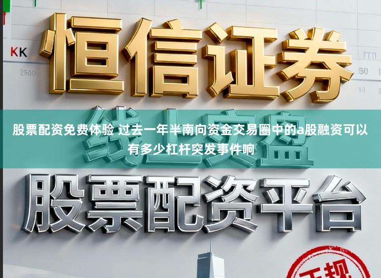 股票配资免费体验 过去一年半南向资金交易圈中的a股融资可以有多少杠杆突发事件响