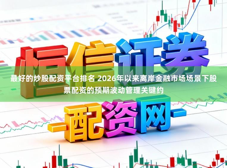 最好的炒股配资平台排名 2026年以来离岸金融市场场景下股票配资的预期波动管理关键约