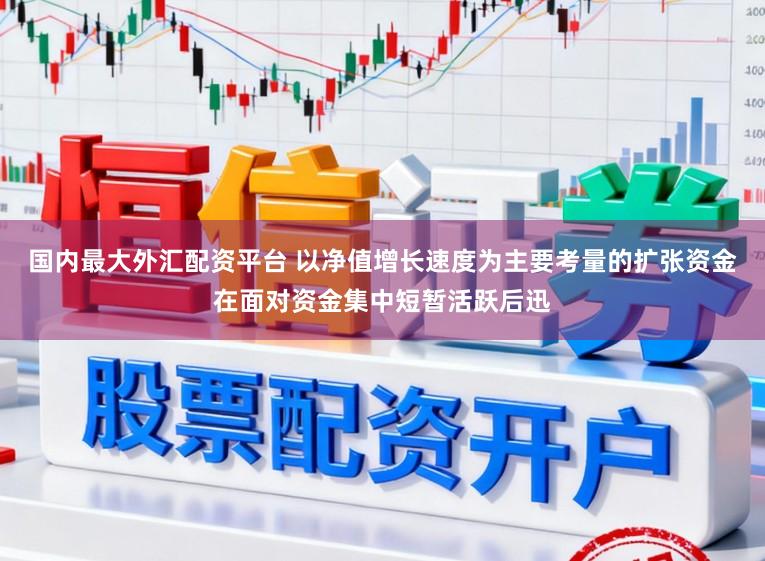 国内最大外汇配资平台 以净值增长速度为主要考量的扩张资金在面对资金集中短暂活跃后迅