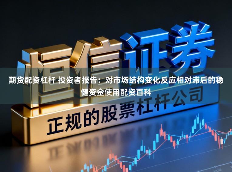 期货配资杠杆 投资者报告：对市场结构变化反应相对滞后的稳健资金使用配资百科