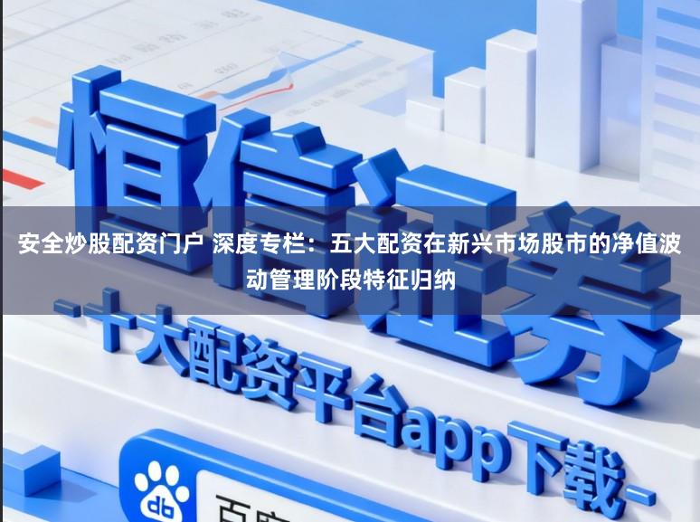 安全炒股配资门户 深度专栏：五大配资在新兴市场股市的净值波动管理阶段特征归纳