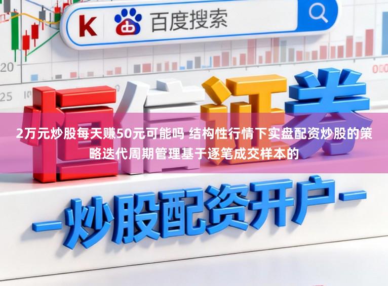 2万元炒股每天赚50元可能吗 结构性行情下实盘配资炒股的策略迭代周期管理基于逐笔成交样本的