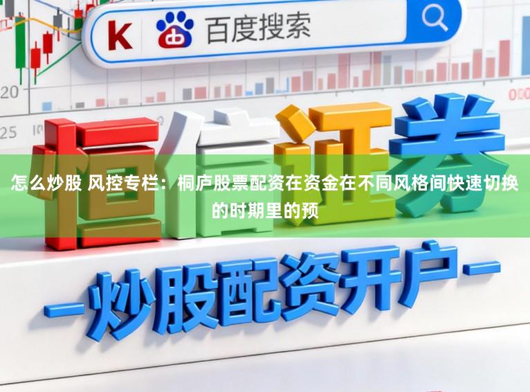 怎么炒股 风控专栏：桐庐股票配资在资金在不同风格间快速切换的时期里的预
