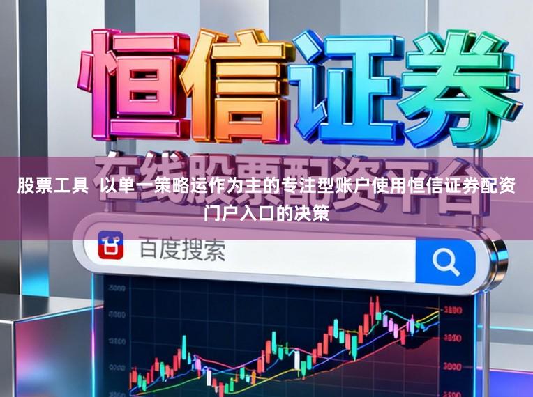 股票工具  以单一策略运作为主的专注型账户使用恒信证券配资门户入口的决策