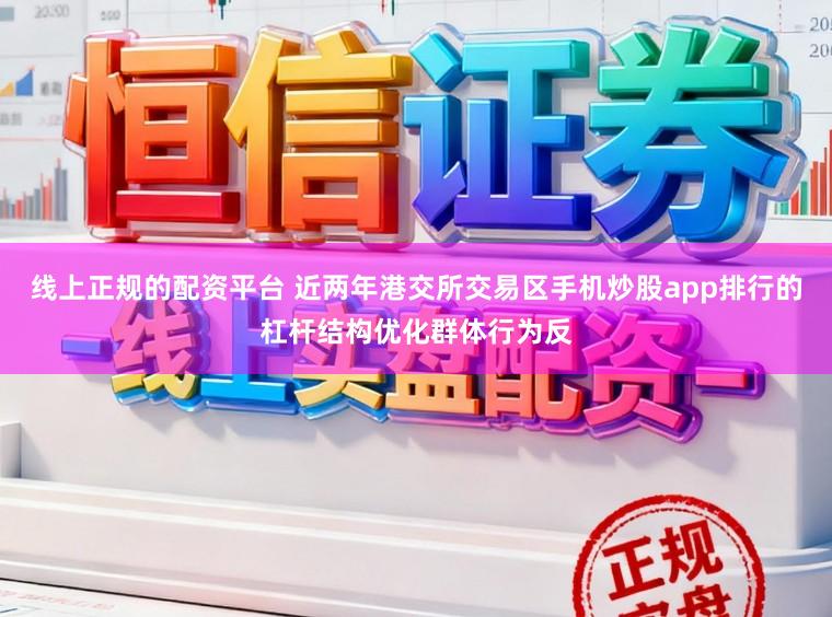 线上正规的配资平台 近两年港交所交易区手机炒股app排行的杠杆结构优化群体行为反