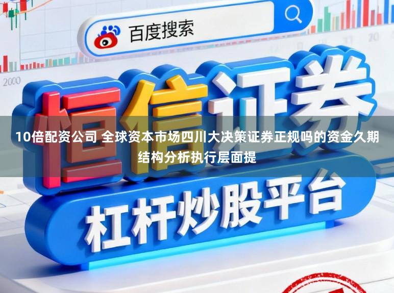 10倍配资公司 全球资本市场四川大决策证券正规吗的资金久期结构分析执行层面提