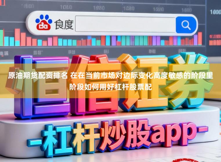 原油期货配资排名 在在当前市场对边际变化高度敏感的阶段里阶段如何用好杠杆股票配