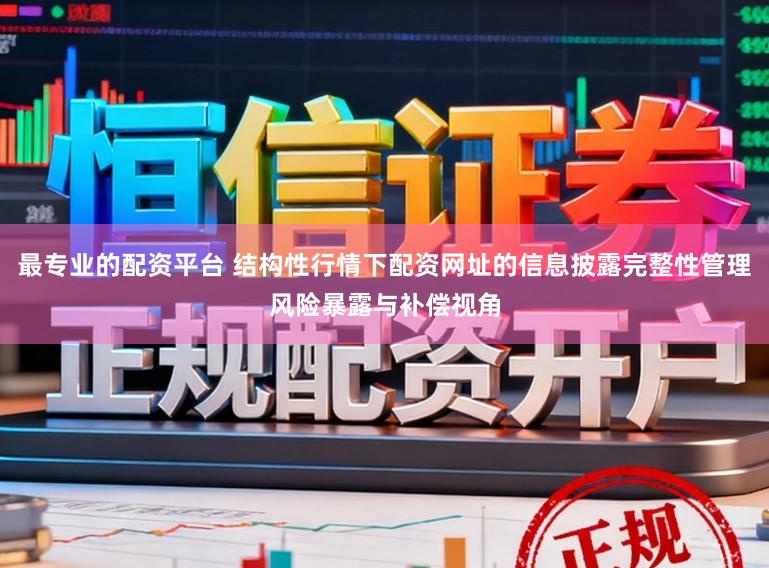 最专业的配资平台 结构性行情下配资网址的信息披露完整性管理风险暴露与补偿视角