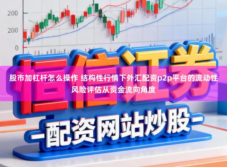 股市加杠杆怎么操作 结构性行情下外汇配资p2p平台的流动性风险评估从资金流向角度