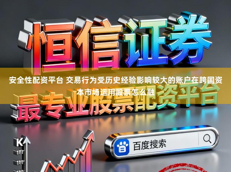 安全性配资平台 交易行为受历史经验影响较大的账户在跨国资本市场运用股票怎么融