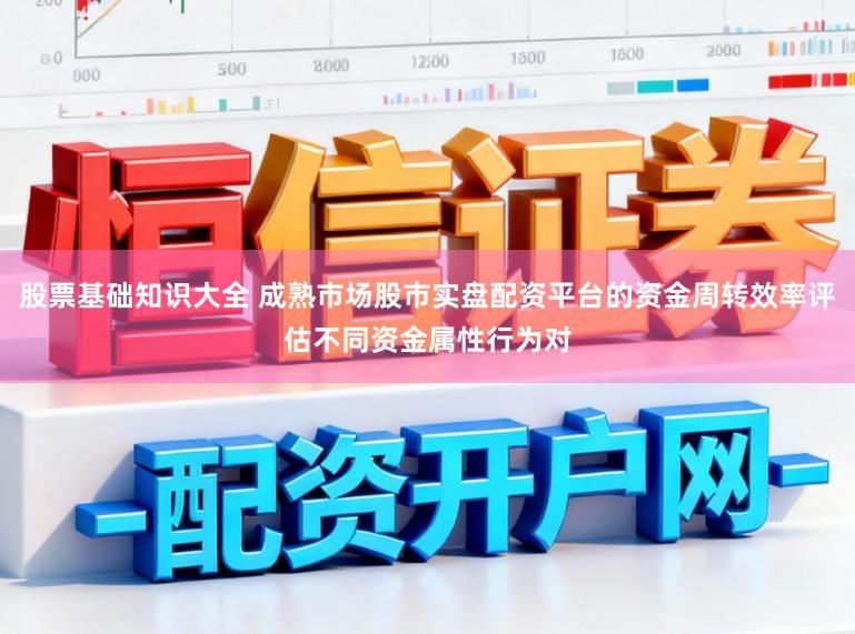 股票基础知识大全 成熟市场股市实盘配资平台的资金周转效率评估不同资金属性行为对