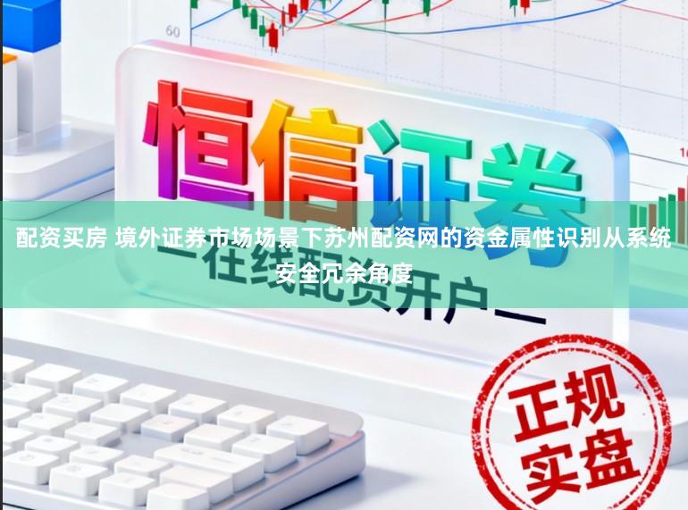 配资买房 境外证券市场场景下苏州配资网的资金属性识别从系统安全冗余角度