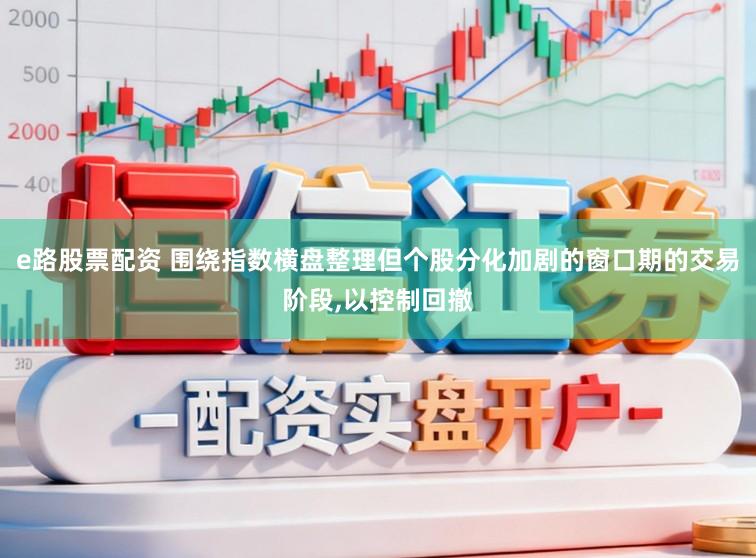 e路股票配资 围绕指数横盘整理但个股分化加剧的窗口期的交易阶段，以控制回撤