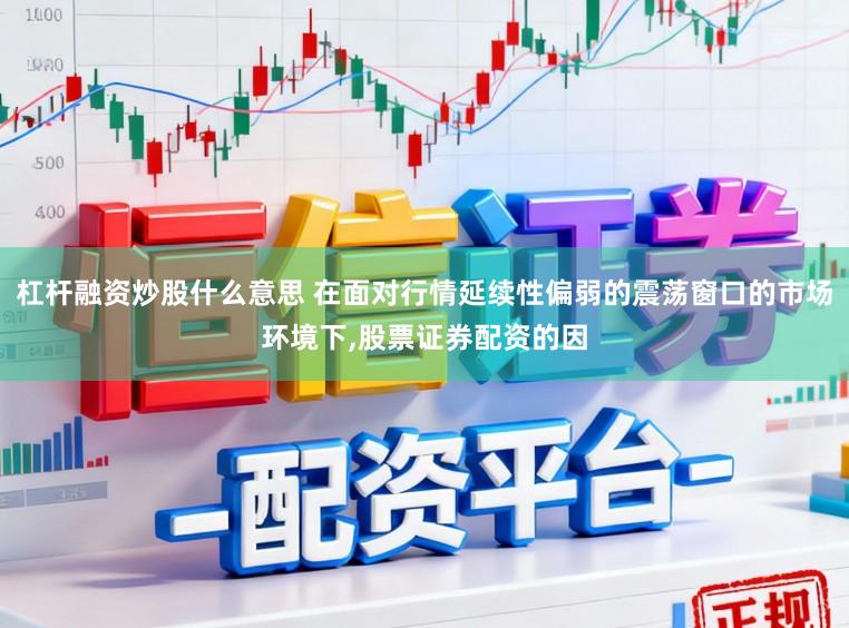 杠杆融资炒股什么意思 在面对行情延续性偏弱的震荡窗口的市场环境下,股票证券配资的因