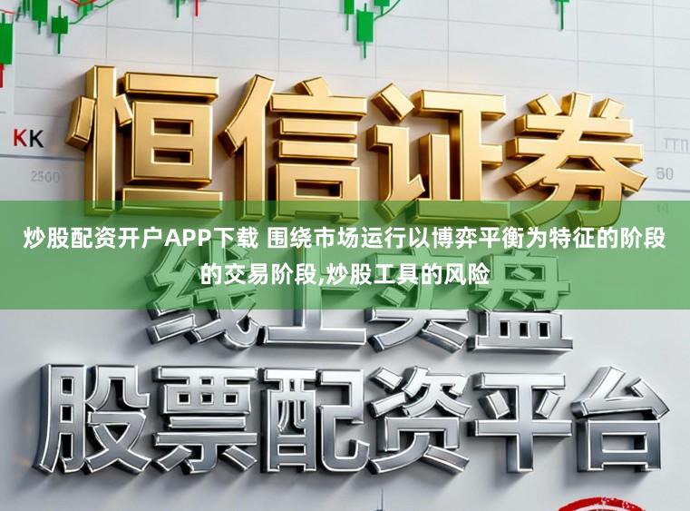 炒股配资开户APP下载 围绕市场运行以博弈平衡为特征的阶段的交易阶段，炒股工具的风险