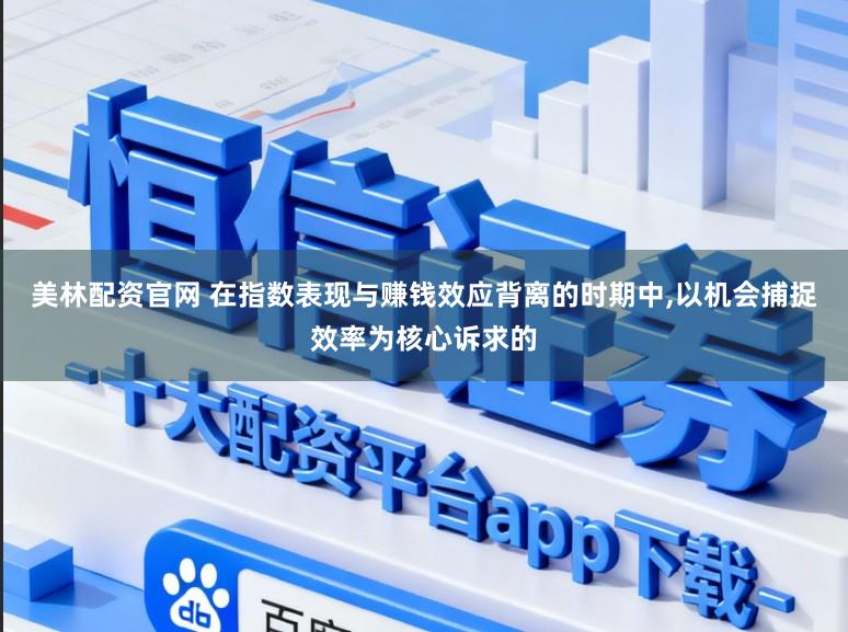 美林配资官网 在指数表现与赚钱效应背离的时期中，以机会捕捉效率为核心诉求的