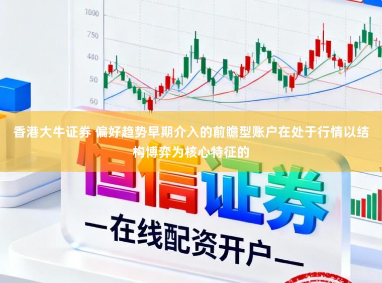 香港大牛证券 偏好趋势早期介入的前瞻型账户在处于行情以结构博弈为核心特征的