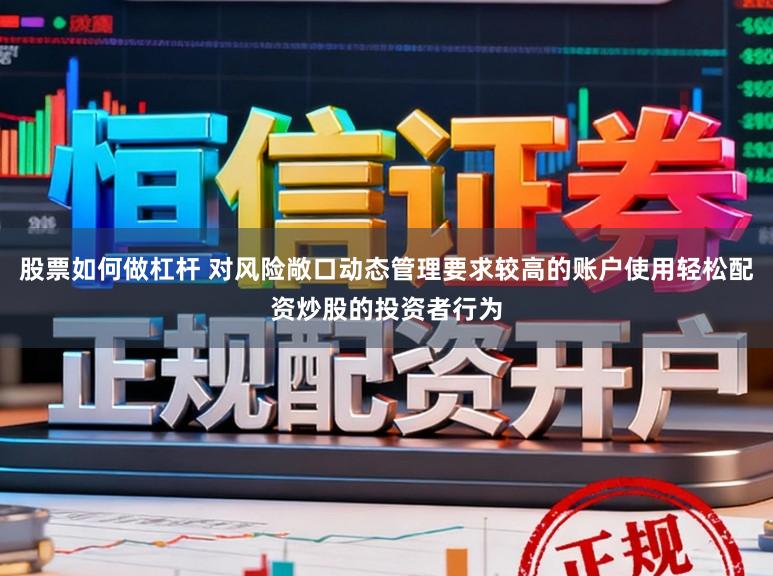 股票如何做杠杆 对风险敞口动态管理要求较高的账户使用轻松配资炒股的投资者行为