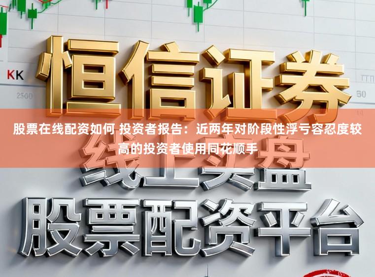 股票在线配资如何 投资者报告:近两年对阶段性浮亏容忍度较高的投资者使用同花顺手