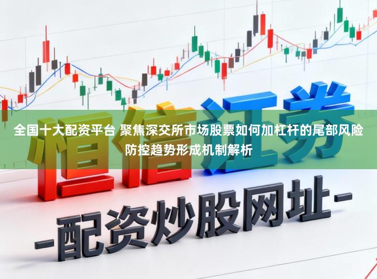 全国十大配资平台 聚焦深交所市场股票如何加杠杆的尾部风险防控趋势形成机制解析