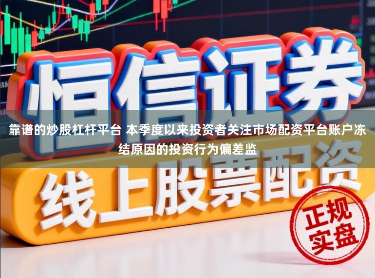 靠谱的炒股杠杆平台 本季度以来投资者关注市场配资平台账户冻结原因的投资行为偏差监