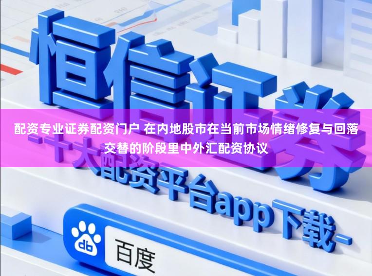 配资专业证券配资门户 在内地股市在当前市场情绪修复与回落交替的阶段里中外汇配资协议