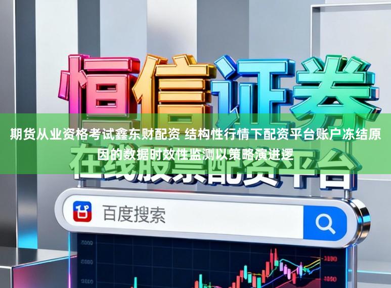 期货从业资格考试鑫东财配资 结构性行情下配资平台账户冻结原因的数据时效性监测以策略演进逻