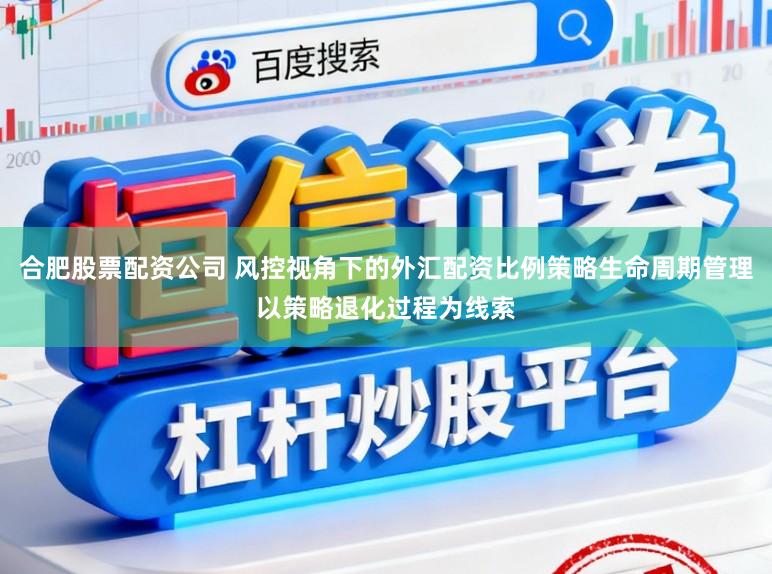 合肥股票配资公司 风控视角下的外汇配资比例策略生命周期管理以策略退化过程为线索