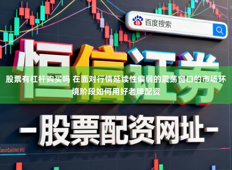 股票有杠杆购买吗 在面对行情延续性偏弱的震荡窗口的市场环境阶段如何用好老牌配资