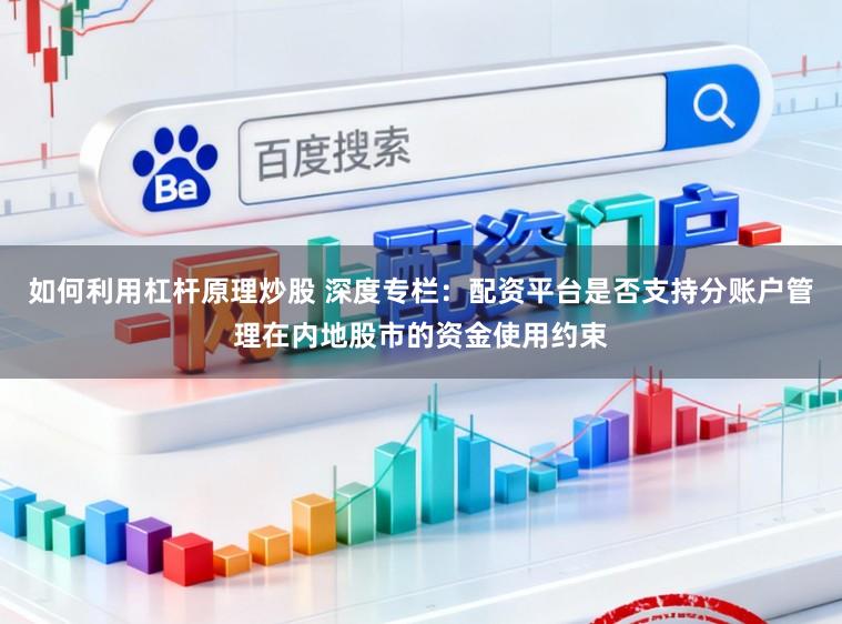 如何利用杠杆原理炒股 深度专栏：配资平台是否支持分账户管理在内地股市的资金使用约束