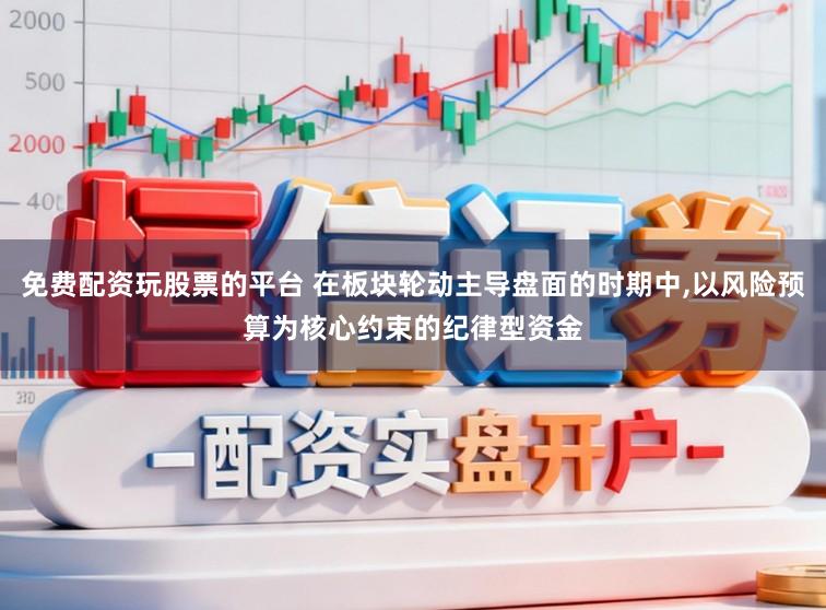 免费配资玩股票的平台 在板块轮动主导盘面的时期中，以风险预算为核心约束的纪律型资金