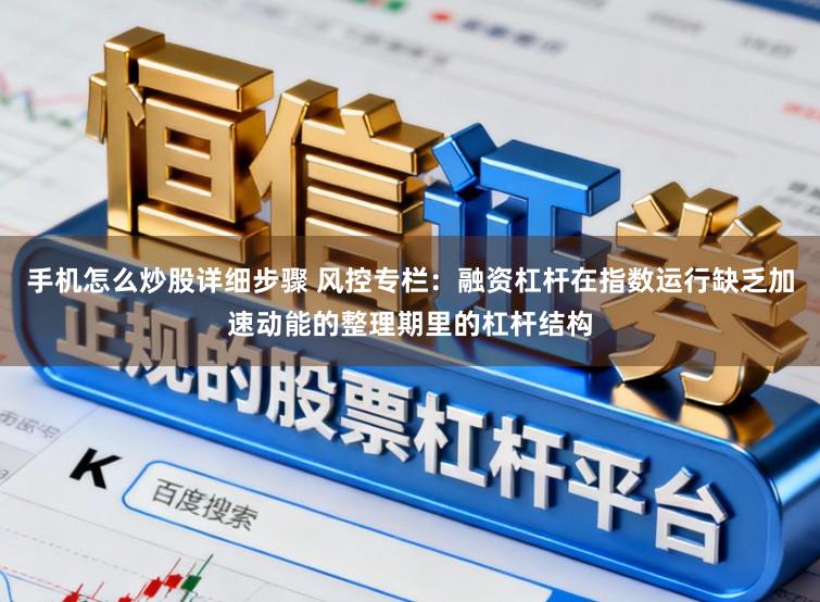 手机怎么炒股详细步骤 风控专栏：融资杠杆在指数运行缺乏加速动能的整理期里的杠杆结构