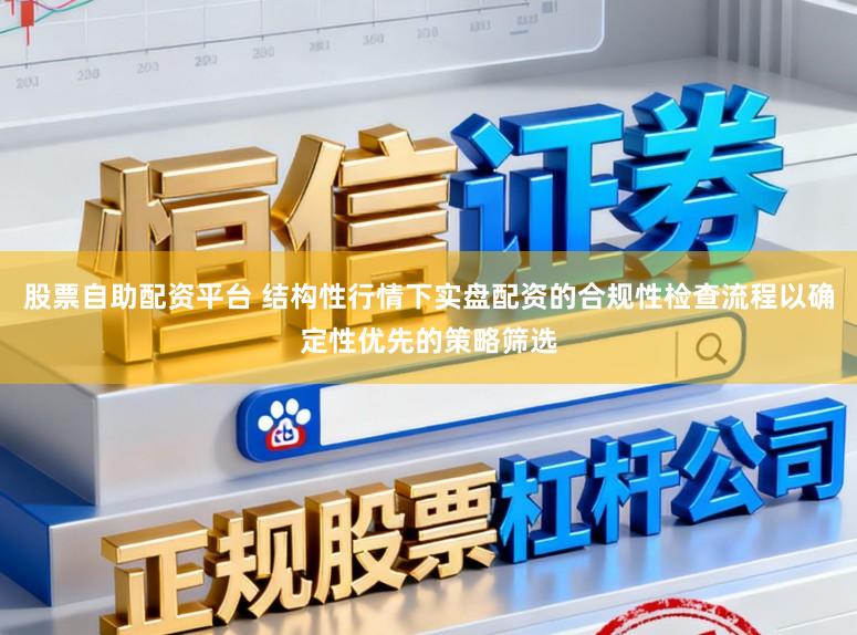 股票自助配资平台 结构性行情下实盘配资的合规性检查流程以确定性优先的策略筛选