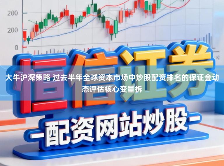 大牛沪深策略 过去半年全球资本市场中炒股配资排名的保证金动态评估核心变量拆