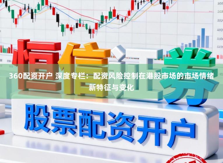 360配资开户 深度专栏：配资风险控制在港股市场的市场情绪新特征与变化