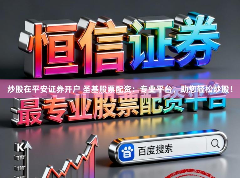 炒股在平安证券开户 圣基股票配资:专业平台,助您轻松炒股!