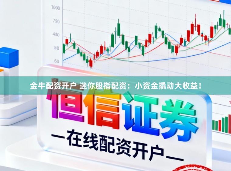 金牛配资开户 迷你股指配资：小资金撬动大收益！