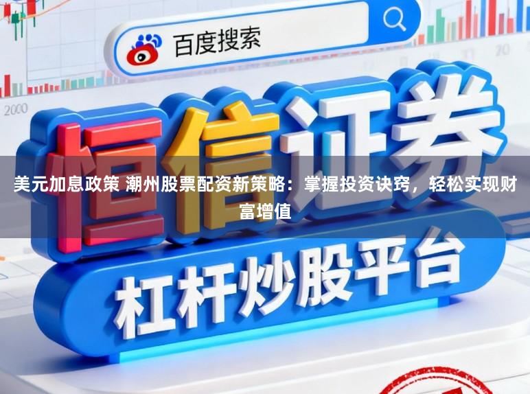 美元加息政策 潮州股票配资新策略:掌握投资诀窍,轻松实现财富增值