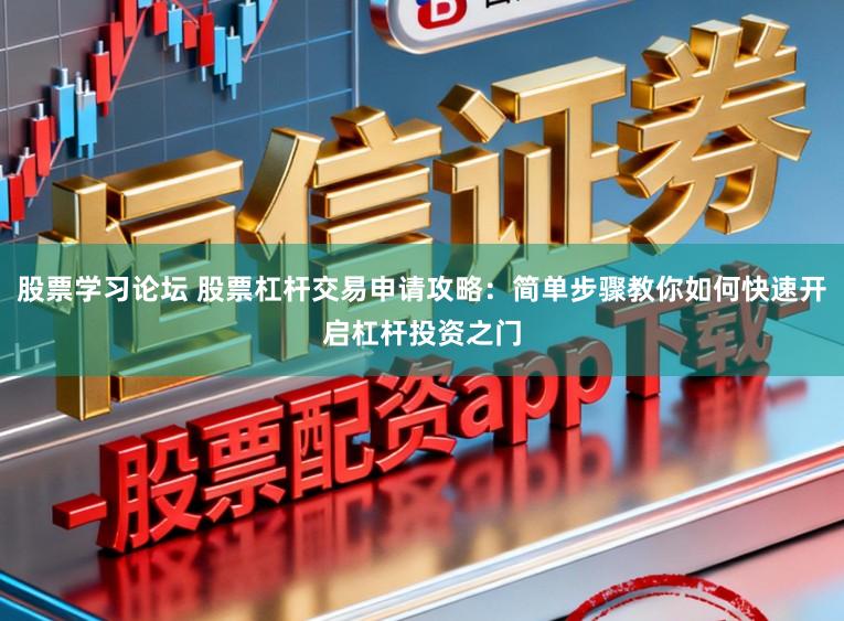 股票学习论坛 股票杠杆交易申请攻略：简单步骤教你如何快速开启杠杆投资之门