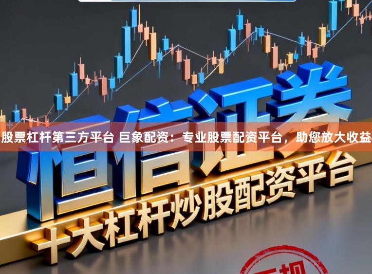 股票杠杆第三方平台 巨象配资:专业股票配资平台,助您放大收益