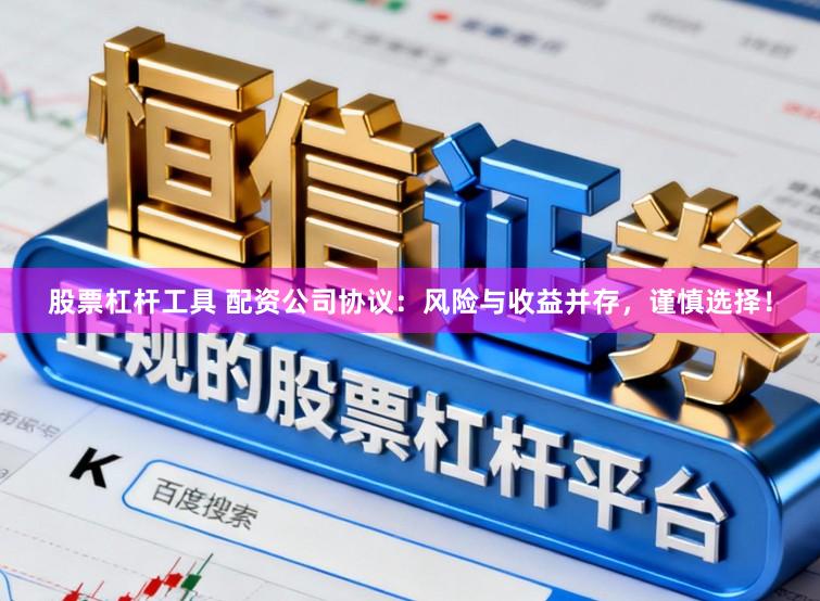 股票杠杆工具 配资公司协议：风险与收益并存，谨慎选择！