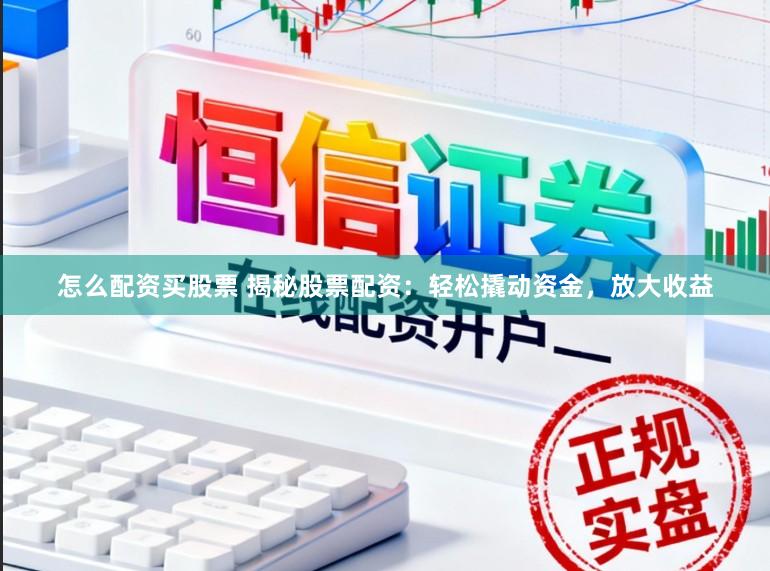 怎么配资买股票 揭秘股票配资:轻松撬动资金,放大收益