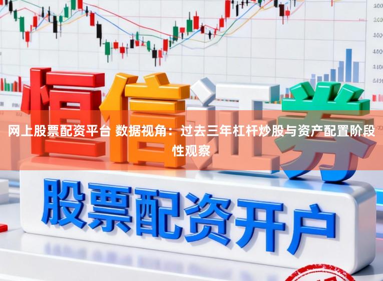 网上股票配资平台 数据视角：过去三年杠杆炒股与资产配置阶段性观察