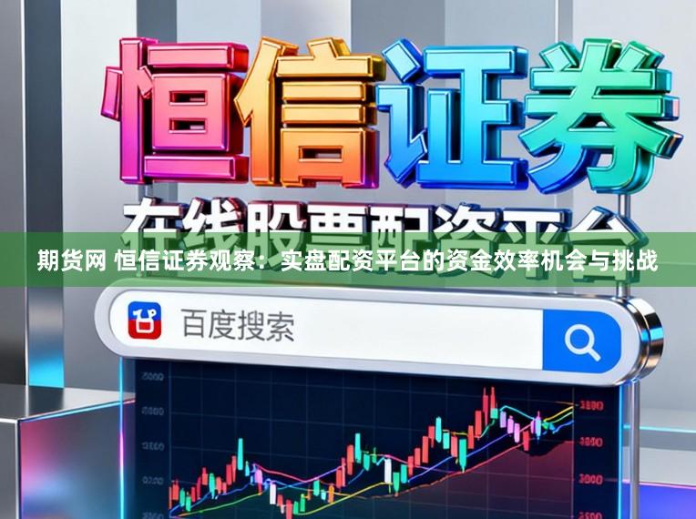 期货网 恒信证券观察：实盘配资平台的资金效率机会与挑战
